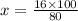 x = \frac{16 \times 100}{80}