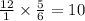 \frac{12}{1} \times \frac{5}{6} = 10