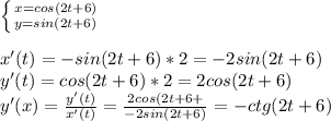 \left \{ {{x=cos(2t+6)} \atop {y=sin(2t+6)}} \right\\\\x'(t)=-sin(2t+6)*2=-2sin(2t+6)\\y'(t)=cos(2t+6)*2=2cos(2t+6)\\y'(x)=\frac{y'(t)}{x'(t)}=\frac{2cos(2t+6+}{-2sin(2t+6)}=-ctg(2t+6)