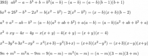 393)\ \ ab^2-a-b^3+b=b^2(a-b)-(a-b)=(a-b)(b-1)(b+1)\\\\bx^2+2b^2-b^3-2x^2=b(x^2-b^2)-2(x^2-b^2)=(x-b)(x+b)(b-2)\\\\a^3+a^2-ab-b^3=(a-b)(a^2+ab+b^2)+a(a-b)=(a-b)(a^2+ab+b^2+a)\\\\x^2+xy-4x-4y=x(x+y)-4(x+y)=(x+y)(x-4)\\\\x^3-3y^2+3x^2-xy^2=x^2(x+3)-y^2(3+x)=(x+3)(x^2-y^2)=(x+3)(x-y)(x+y)\\\\9n+m^3-m^2n-9m=9(n-m)-m^2(n-m)=(n-m)(3-m)(3+m)