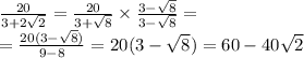 \frac{20}{3 + 2 \sqrt{2} } = \frac{20}{3 + \sqrt{8} } \times \frac{3 - \sqrt{8} }{3 - \sqrt{8} } = \\ = \frac{20(3 - \sqrt{8}) }{9 - 8} = 20(3 - \sqrt{8} ) = 60 - 40 \sqrt{2}