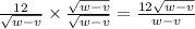 \frac{12}{ \sqrt{w - v} } \times \frac{ \sqrt{w -v } }{ \sqrt{ w - v } } = \frac{12 \sqrt{w -v } }{w - v} \\