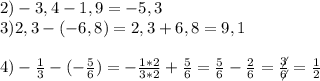 2)-3,4-1,9=-5,3\\3)2,3-(-6,8)=2,3+6,8=9,1\\\\4)-\frac{1}{3}-(-\frac{5}{6})=-\frac{1*2}{3*2}+\frac{5}{6}=\frac{5}{6}-\frac{2}{6}= \frac{\not3}{\not6}=\frac{1}{2}