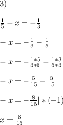 3)\\\\\frac{1}{5}-x= -\frac{1}{3} \\\\-x=-\frac{1}{3}-\frac{1}{5} \\\\-x=-\frac{1*5}{3*5}-\frac{1*3}{5*3}\\\\-x=-\frac{5}{15}-\frac{3}{15}\\\\-x=-\frac{8}{15}|*(-1) \\\\x=\frac{8}{15}