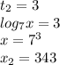 t_{2} = 3 \\ log_{7}x =3 \\ x ={7}^{3} \\ x_{2} = 343