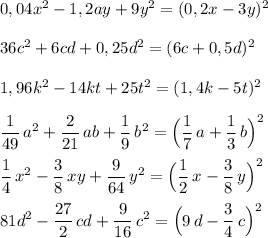 0,04x^2-1,2ay+9y^2=(0,2x-3y)^2\\\\36c^2+6cd+0,25d^2=(6c+0,5d)^2\\\\1,96k^2-14kt+25t^2=(1,4k-5t)^2\\\\\dfrac{1}{49}\, a^2+\dfrac{2}{21}\, ab+\dfrac{1}{9}\, b^2=\Big(\dfrac{1}{7}\, a+\dfrac{1}{3}\, b\Big)^2\\\\\dfrac{1}{4}\, x^2-\dfrac{3}{8}\, xy+\dfrac{9}{64}\, y^2=\Big(\dfrac{1}{2}\, x-\dfrac{3}{8}\, y\Big)^2\\\\81d^2-\dfrac{27}{2}\, cd+\dfrac{9}{16}\, c^2=\Big(9\, d-\dfrac{3}{4}\, c\Big)^2