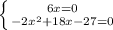 \left \{ {{6x=0} \atop {-2x^{2} +18x-27=0}} \right.