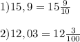 1)15,9 = 15\frac{9}{10}\\\\2)12,03=12\frac{3}{100}