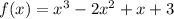 f(x) = {x}^{3} - 2 {x}^{2} + x + 3