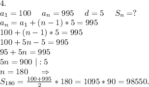 4.\\a_1=100\ \ \ \ a_n=995\ \ \ \ d=5\ \ \ \ S_n=?\\a_n=a_1+(n-1)*5=995\\100+(n-1)*5=995\\100+5n-5=995\\95+5n=995\\5n=900\ |:5\\n=180\ \ \ \ \Rightarrow\\S_{180}=\frac{100+995}{2} *180=1095*90=98550.