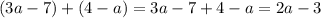 (3a - 7) + (4 - a) = 3a - 7 + 4 - a = 2a - 3