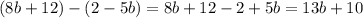 (8b + 12) - (2 - 5b) = 8b + 12 - 2 + 5b = 13b + 10