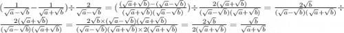 ( \frac{1}{ \sqrt{a} - \sqrt{b} } - \frac{1}{ \sqrt{a} + \sqrt{b} } ) \div \frac{2}{ \sqrt{a} - \sqrt{b} } = ( \frac{ (\sqrt{a} + \sqrt{b} ) - ( \sqrt{a} - \sqrt{b} )}{ (\sqrt{a} + \sqrt{b})( \sqrt{a } - \sqrt{b} )}) \div \frac{2( \sqrt{a} + \sqrt{b}) }{ (\sqrt{a} - \sqrt{b} )( \sqrt{a} + \sqrt{b} )} = \frac{2 \sqrt{b} }{(\sqrt{a} - \sqrt{b} )( \sqrt{a} + \sqrt{b} )} \div \frac{2( \sqrt{a} + \sqrt{b}) }{(\sqrt{a} - \sqrt{b} )( \sqrt{a} + \sqrt{b} )} = \frac{2 \sqrt{b} \times (\sqrt{a} - \sqrt{b} )( \sqrt{a} + \sqrt{b} )}{(\sqrt{a} - \sqrt{b} )( \sqrt{a} + \sqrt{b} ) \times 2( \sqrt{a} + \sqrt{b}) } = \frac{2 \sqrt{b} }{2( \sqrt{a} + \sqrt{b}) } = \frac{ \sqrt{b} }{ \sqrt{a} + \sqrt{b} }