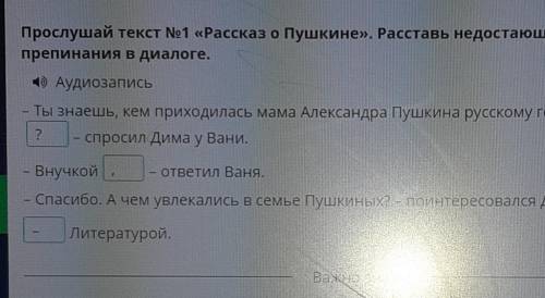 Прослушай текст №1 «Рассказ о Пушкине». Расставь недостающие знаки препинания в диалоге. Аудиозапись