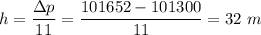 h = \dfrac{\Delta p}{11} = \dfrac{101652-101300}{11} = 32~m