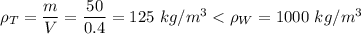 \rho_T = \dfrac{m}{V} = \dfrac{50}{0.4} = 125~kg/m^3 < \rho_W = 1000~kg/m^3