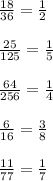 \frac{18}{36} = \frac{1}{2}\\\\\frac{25}{125} = \frac{1}{5}\\\\\frac{64}{256} = \frac{1}{4}\\\\\frac{6}{16} =\frac{3}{8}\\\\\frac{11}{77} = \frac{1}{7}