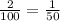 \frac{2}{100} = \frac{1}{50}