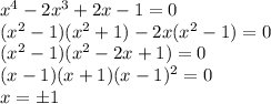 x^4-2x^3+2x-1=0\\(x^2-1)(x^2+1)-2x(x^2-1)=0\\(x^2-1)(x^2-2x+1)=0\\(x-1)(x+1)(x-1)^2=0\\x=\pm1\\