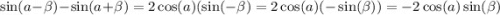 \sin(a - \beta ) - \sin(a + \beta ) = 2 \cos(a) ( \sin( - \beta ) = 2 \cos(a) ( - \sin( \beta )) = - 2 \cos(a) \sin( \beta )