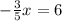 - \frac{3}{5}x = 6