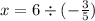 x = 6 \div ( - \frac{3}{5} )