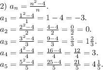 2)\ a_n=\frac{n^2-4}{n}.\\a_1=\frac{1^2-4}{1}=1-4=-3.\\a_2=\frac{2^2-4}{2}=\frac{4-4}{2}=\frac{0}{2}=0.\\a_3=\frac{3^2-4}{3}=\frac{9-4}{3}=\frac{5}{3} =1\frac{2}{3} .\\a_4=\frac{4^2-4}{4}=\frac{16-4}{4}=\frac{12}{4}=3.\\a_5=\frac{5^2-4}{5} =\frac{25-4}{5}=\frac{21}{5}=4\frac{1}{5}.\\