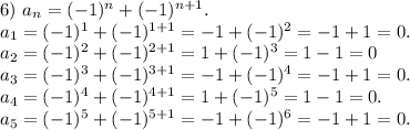 6)\ a_n=(-1)^n+(-1)^{n+1}.\\a_1=(-1)^1+(-1)^{1+1}=-1+(-1)^2=-1+1=0.\\a_2=(-1)^2+(-1)^{2+1}=1+(-1)^3=1-1=0\\a_3=(-1)^3+(-1)^{3+1}=-1+(-1)^4=-1+1=0.\\a_4=(-1)^4+(-1)^{4+1}=1+(-1)^5=1-1=0.\\a_5=(-1)^5+(-1)^{5+1}=-1+(-1)^6=-1+1=0.\\