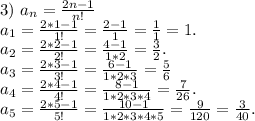 3)\ a_n=\frac{2n-1}{n!} \\a_1=\frac{2*1-1}{1!}=\frac{2-1}{1}=\frac{1}{1}=1.\\a_2=\frac{2*2-1}{2!}=\frac{4-1}{1*2}=\frac{3}{2} .\\a_3=\frac{2*3-1}{3!}=\frac{6-1}{1*2*3} =\frac{5}{6} \\a_4=\frac{2*4-1}{4!}=\frac{8-1}{1*2*3*4}=\frac{7}{26}.\\a_5=\frac{2*5-1}{5!}=\frac{10-1}{1*2*3*4*5}=\frac{9}{120}=\frac{3}{40} .