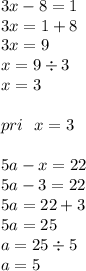 3x - 8 = 1 \\ 3x = 1 + 8 \\ 3x = 9 \\ x = 9 \div 3 \\ x = 3 \\ \\ pri \: \: \: x = 3 \\ \\ 5a - x = 22 \\ 5a - 3 = 22 \\ 5a = 22 + 3 \\ 5a = 25 \\ a = 25 \div 5 \\ a = 5