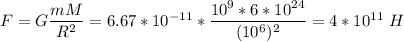 F = G\dfrac{mM}{R^2} = 6.67*10^{-11} * \dfrac{10^9*6*10^{24}}{(10^6)^2} = 4*10^{11}~H