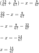 (\frac{13}{67}+ \frac{9}{67})-x=\frac{8}{67} \\\\\frac{22}{67}-x=\frac{8}{67}\\\\-x=\frac{8}{67}- \frac{22}{67}\\\\-x=-\frac{14}{67} \\\\x=\frac{14}{67}