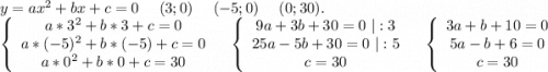 y=ax^2+bx+c=0 \ \ \ \ (3;0)\ \ \ \ (-5;0)\ \ \ \ (0;30).\\\left\{\begin{array}{ccc}a*3^2+b*3+c=0\\a*(-5)^2+b*(-5)+c=0\\a*0^2+b*0+c=30\end{array}\right\ \ \ \ \left\{\begin{array}{ccc}9a+3b+30=0\ |:3\\25a-5b+30=0\ |:5\\c=30\end{array}\right \ \ \ \ \left\{\begin{array}{ccc}3a+b+10=0\\5a-b+6=0\\c=30\end{array}\right .