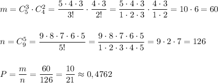 m=C_5^3\cdot C_4^2=\dfrac{5\cdot 4\cdot 3}{3!}\cdot \dfrac{4\cdot 3}{2!}=\dfrac{5\cdot 4\cdot 3}{1\cdot 2\cdot 3}\cdot \dfrac{4\cdot 3}{1\cdot 2}=10\cdot 6=60\\\\\\n=C_9^5=\dfrac{9\cdot 8\cdot 7\cdot 6\cdot 5}{5!}=\dfrac{9\cdot 8\cdot 7\cdot 6\cdot 5}{1\cdot 2\cdot 3\cdot 4\cdot 5}=9\cdot 2\cdot 7=126\\\\\\P=\dfrac{m}{n}=\dfrac{60}{126}=\dfrac{10}{21}\approx 0,4762