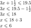 3x + 1 \frac{1}{2} \leqslant 19.5 \\ 3x \leqslant 19.5 - 1 \frac{1}{2} \\ 3x \leqslant 18 \\ x \leqslant 18 \div 3 \\ x \leqslant 6