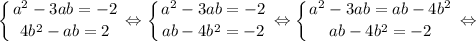 $ \displaystyle \left \{ {{a^{2}-3ab=-2} \atop {4b^{2}-ab=2}} \right. \Leftrightarrow \left \{ {{a^{2}-3ab=-2} \atop {ab-4b^{2}=-2}} \right. \Leftrightarrow \left \{ {{a^{2}-3ab=ab-4b^{2}} \atop {ab-4b^{2}=-2}} \right. \Leftrightarrow $