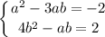 \displaystyle \\\left \{ {{a^2-3ab=-2} \atop {4b^2-ab=2}} \right.