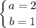 \displaystyle \\\left \{ {{a=2} \atop {b=1}} \right.