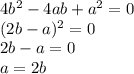 4b^2-4ab+a^2=0\\(2b-a)^2=0\\2b-a=0\\a=2b