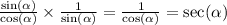 \frac{ \sin( \alpha ) }{ \cos( \alpha ) } \times \frac{1}{ \sin( \alpha ) } = \frac{1}{ \cos( \alpha ) } = \sec( \alpha )