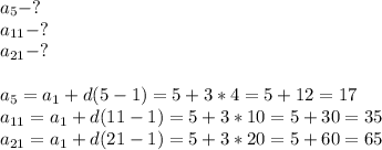 a_5-?\\a_{11}-?\\a_{21}-?\\\\a_5=a_1+d(5-1)=5+3*4=5+12=17\\a_{11}=a_1+d(11-1)=5+3*10=5+30=35\\a_{21}=a_1+d(21-1)=5+3*20=5+60=65