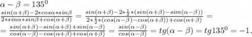 \alpha -\beta =135^0\\\frac{sin(\alpha +\beta )-2*cos\alpha *sin\beta }{2*sin\alpha *sin\beta +cos(\alpha +\beta )} =\frac{sin(\alpha +\beta )-2*\frac{1}{2}*(sin(\alpha +\beta )-sim(\alpha -\beta )) }{2*\frac{1}{2}*(cos(\alpha -\beta )-cos(\alpha +\beta )) +cos(\alpha +\beta )}=\\=\frac{sin(\alpha +\beta )-sin(\alpha +\beta )+sin(\alpha -\beta )}{cos(\alpha -\beta) -cos(\alpha +\beta )+cos(\alpha +\beta )}=\frac{sin(\alpha -\beta )}{cos(\alpha -\beta )}=tg(\alpha -\beta )=tg135^0=-1.