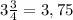 3\frac{3}{4} =3,75