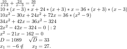 \frac{10}{x+3}+\frac{24}{x-3} =\frac{36}{x} \\10*(x-3)*x+24*(x+3)*x=36*(x+3)*(x-3)\\10x^2-30x+24x^2+72x=36*(x^2-9)\\34x^2+42x=36x^2-324\\2x^2-42x-324=0\ |:2\\x^2-21x-162=0\\D=1089\ \ \ \ \sqrt{D}=33\\x_1=-6\notin\ \ \ \ x_2=27.