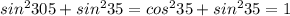 sin^2305+sin^235=cos^235+sin^235=1