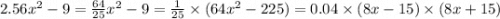 2.56x {}^{2} - 9 = \frac{64}{25} x {}^{2} - 9 = \frac{1}{25} \times (64x {}^{2} - 225) = 0.04 \times (8x - 15) \times (8x + 15)