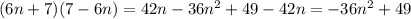 (6n + 7)(7 - 6n) = 42n - 36 {n}^{2} + 49 - 42n = - 36 {n}^{2} + 49