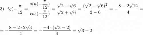 3)\ \ tg(-\dfrac{\pi}{12}}=\dfrac{sin(-\dfrac{\pi}{12})}{cos(-\dfrac{\pi}{12})}=\dfrac{\sqrt2-\sqrt6}{\sqrt2+\sqrt6}=\dfrac{(\sqrt2-\sqrt6)^2}{2-6}=-\dfrac{8-2\sqrt{12}}{4}=\\\\\\=-\dfrac{8-2\cdot 2\sqrt3}{4}=-\dfrac{-4\cdot (\sqrt3-2)}{4}=\sqrt3-2