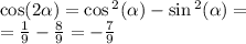 \cos(2 \alpha ) = \cos {}^{2} ( \alpha ) - \sin {}^{2} ( \alpha ) = \\ = \frac{1}{9} - \frac{8}{9} = - \frac{7}{9}