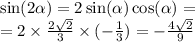 \sin( 2\alpha ) = 2\sin( \alpha ) \cos( \alpha ) = \\ = 2 \times \frac{2 \sqrt{2} }{3} \times ( - \frac{1}{3} ) = - \frac{4 \sqrt{2} }{9}